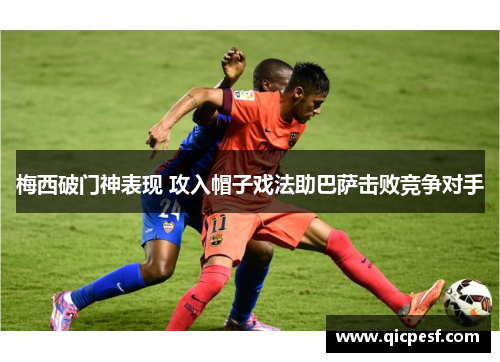 梅西破门神表现 攻入帽子戏法助巴萨击败竞争对手